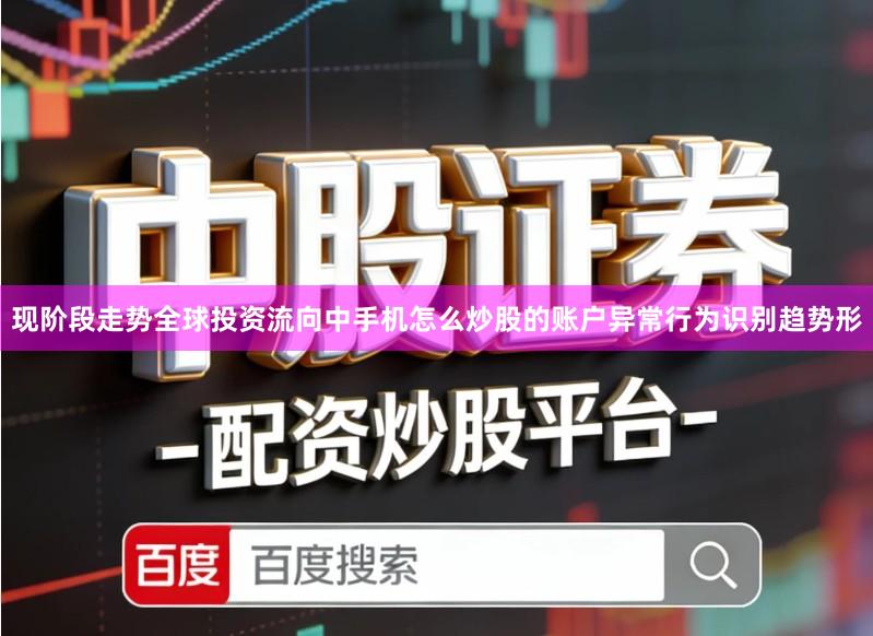 现阶段走势全球投资流向中手机怎么炒股的账户异常行为识别趋势形