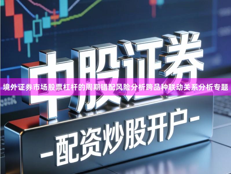 境外证券市场股票杠杆的周期错配风险分析跨品种联动关系分析专题