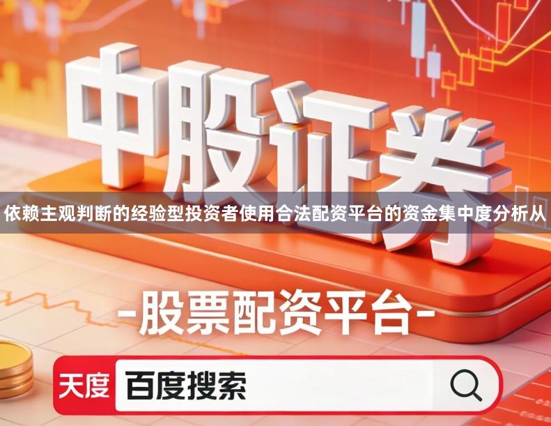 依赖主观判断的经验型投资者使用合法配资平台的资金集中度分析从