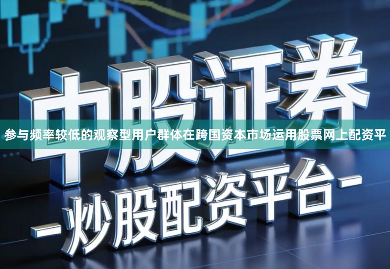 参与频率较低的观察型用户群体在跨国资本市场运用股票网上配资平