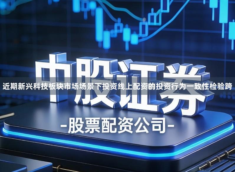 近期新兴科技板块市场场景下投资线上配资的投资行为一致性检验跨