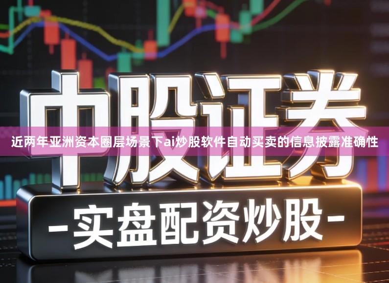 近两年亚洲资本圈层场景下ai炒股软件自动买卖的信息披露准确性