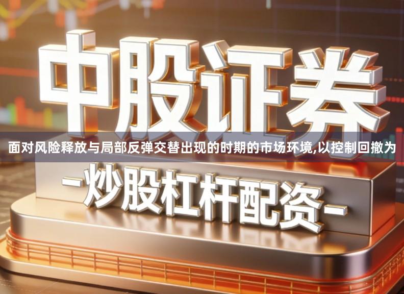 面对风险释放与局部反弹交替出现的时期的市场环境,以控制回撤为